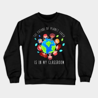 The Future Of Planet Earth Is In My Classroom Teacher Kids Crewneck Sweatshirt